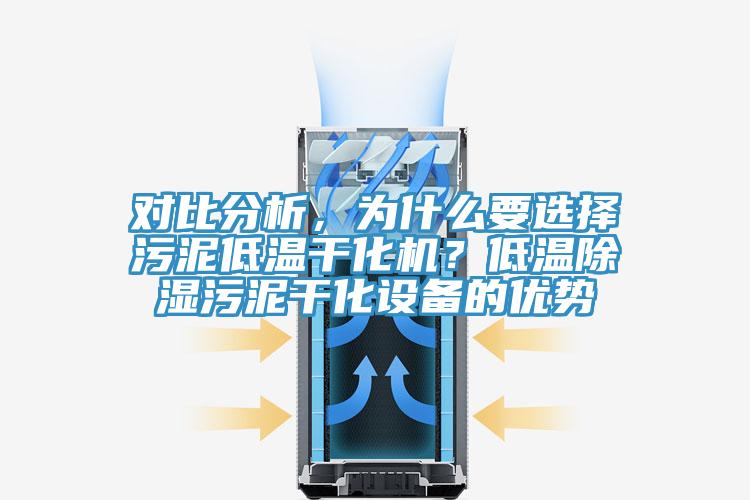 对比分析，为什么要选择污泥低温干化机？低温除湿污泥干化设备的优势