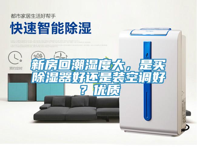 新房回潮湿度大，是买除湿器好还是装空调好？优质