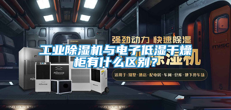 工业猫咪成人官网与电子低湿干燥柜有什么区别？