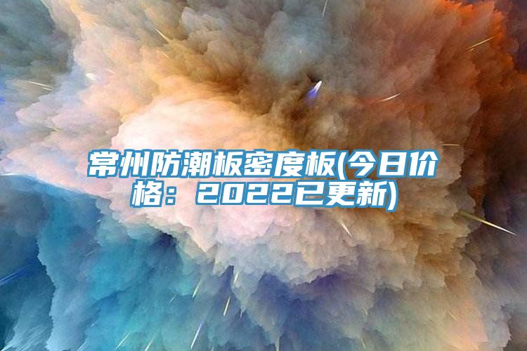 常州防潮板密度板(今日价格：2022已更新)