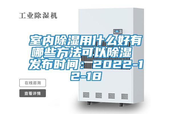 室内除湿用什么好有哪些方法可以除湿 发布时间：2022-12-18