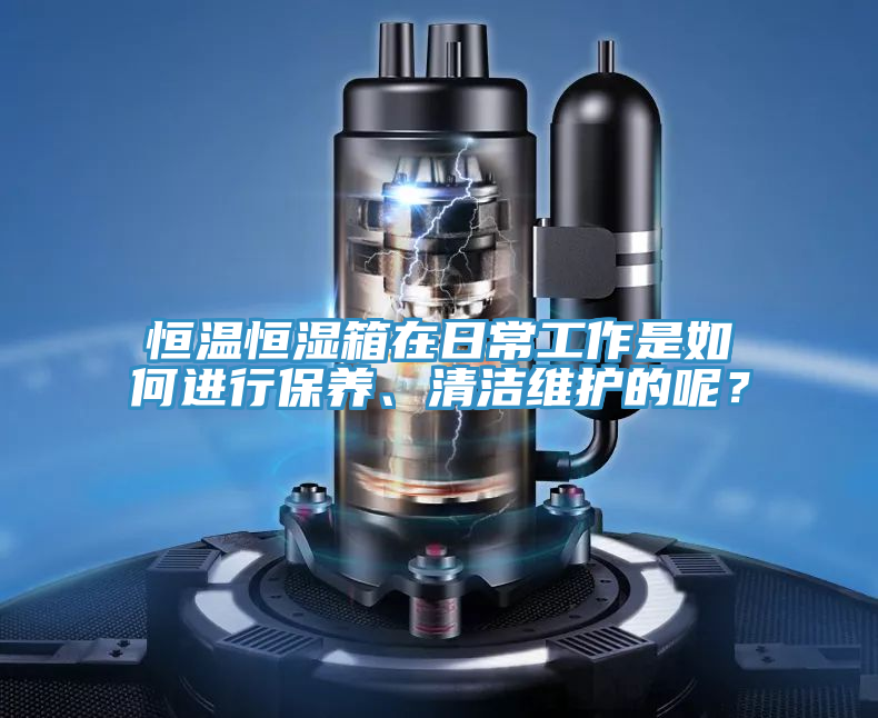 恒温恒湿箱在日常工作是如何进行保养、清洁维护的呢？