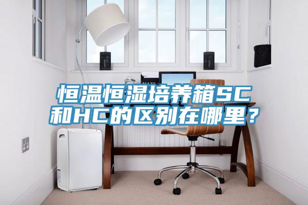 恒温恒湿培养箱SC和HC的区别在哪里？