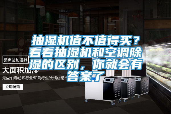 抽湿机值不值得买？看看抽湿机和空调除湿的区别，你就会有答案了