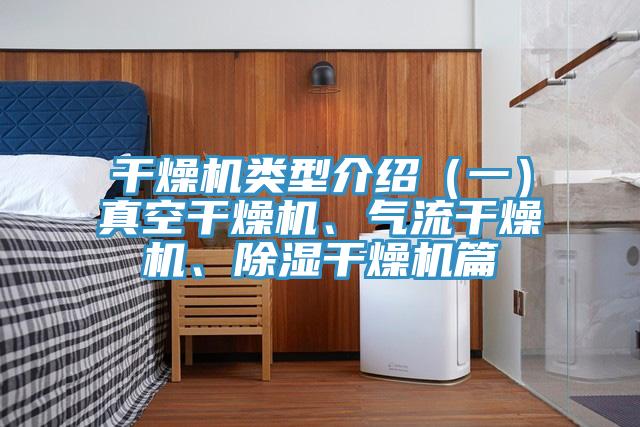 干燥机类型介绍（一）真空干燥机、气流干燥机、除湿干燥机篇