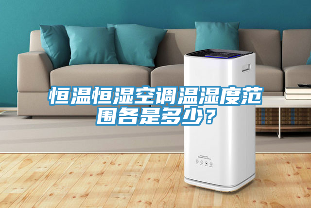 恒温恒湿空调温湿度范围各是多少？