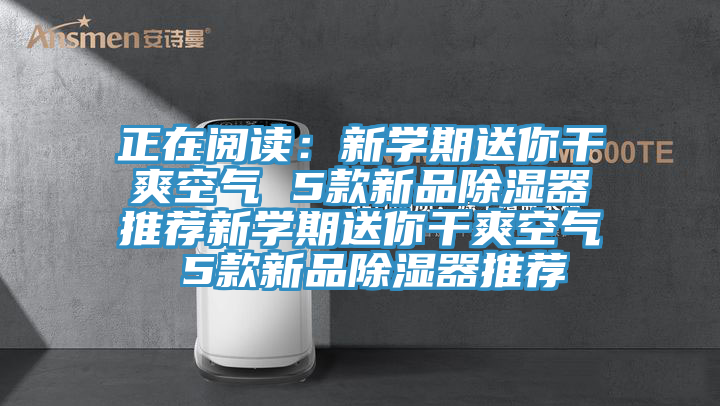 正在阅读：新学期送你干爽空气 5款新品除湿器推荐新学期送你干爽空气 5款新品除湿器推荐