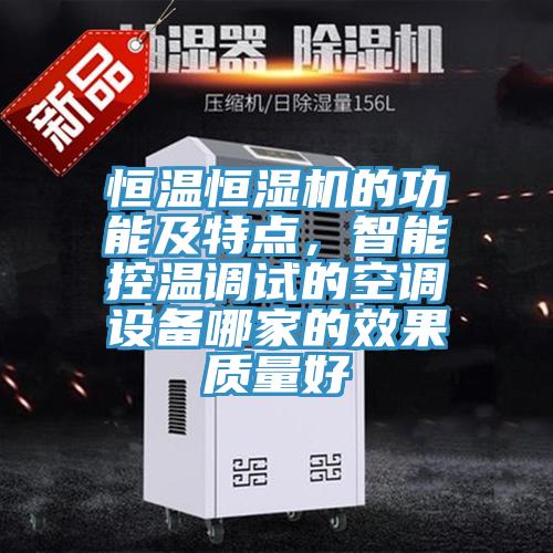恒温恒湿机的功能及特点，智能控温调试的空调设备哪家的效果质量好