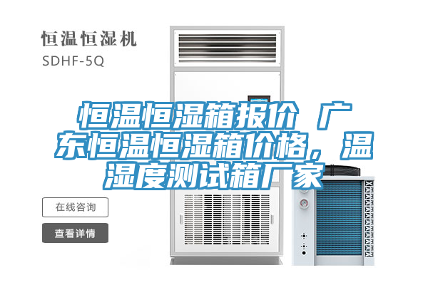 恒温恒湿箱报价 广东恒温恒湿箱价格，温湿度测试箱厂家