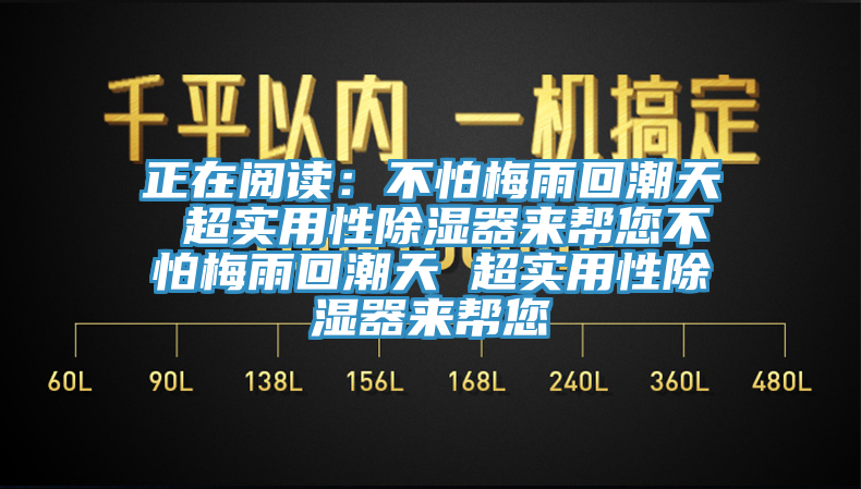 正在阅读：不怕梅雨回潮天 超实用性除湿器来帮您不怕梅雨回潮天 超实用性除湿器来帮您