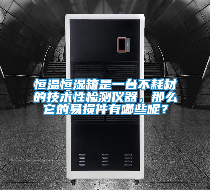 恒温恒湿箱是一台不耗材的技术性检测仪器，那么它的易损件有哪些呢？