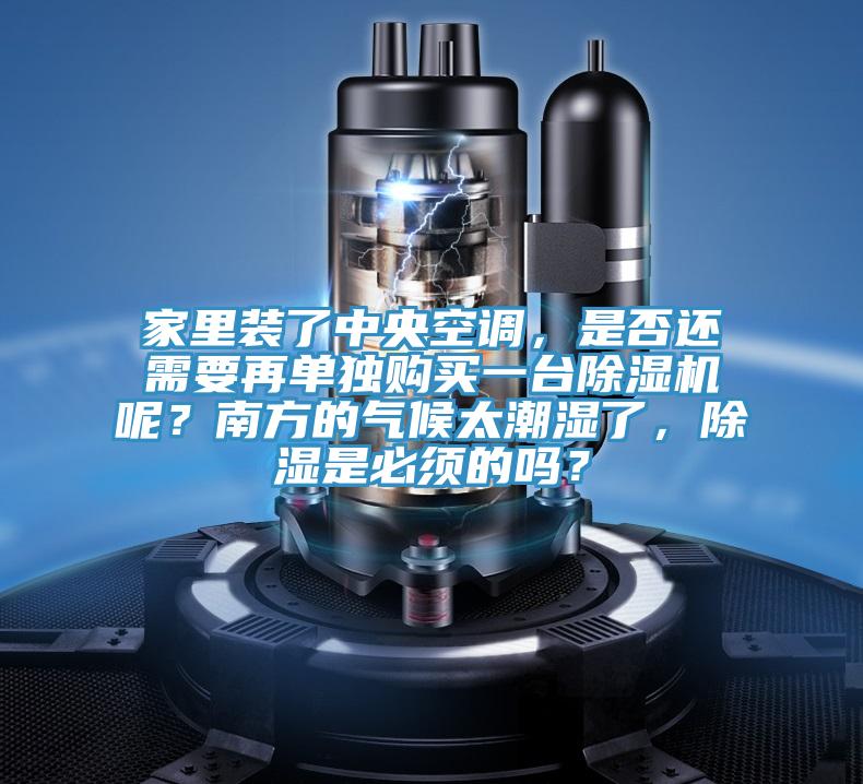 家里装了中央空调，是否还需要再单独购买一台猫咪成人官网呢？南方的气候太潮湿了，除湿是必须的吗？