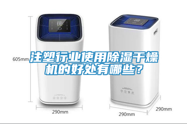 注塑行业使用除湿干燥机的好处有哪些？
