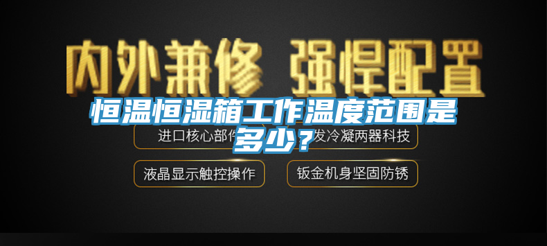 恒温恒湿箱工作温度范围是多少？