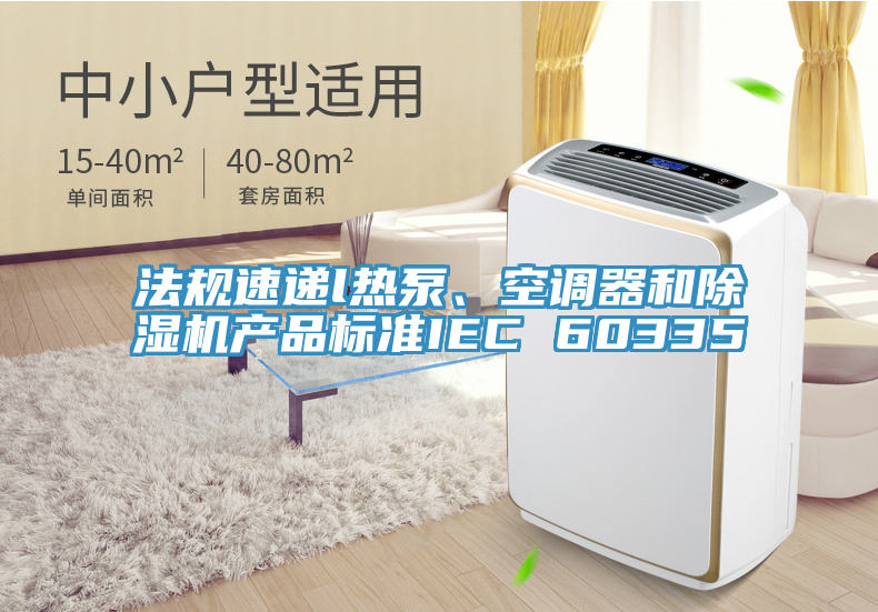 法规速递l热泵、空调器和猫咪成人官网产品标准IEC 60335