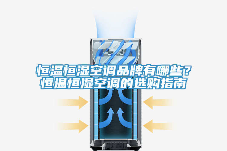 恒温恒湿空调品牌有哪些？恒温恒湿空调的选购指南
