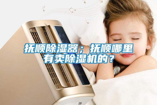 抚顺除湿器；抚顺哪里有卖猫咪成人官网的？
