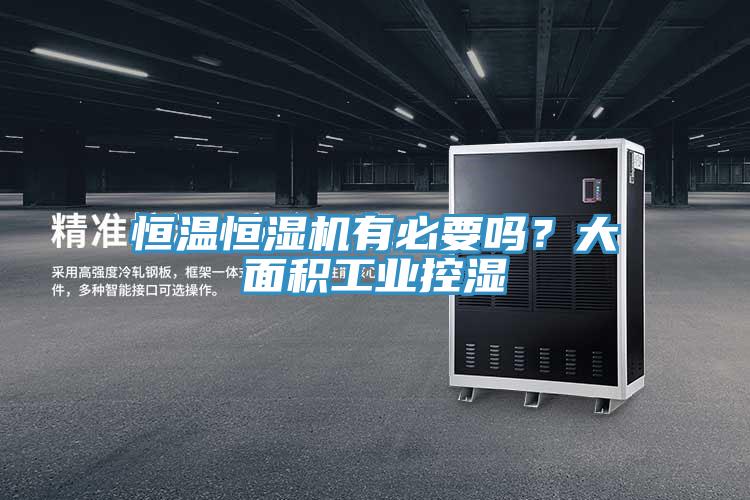 恒温恒湿机有必要吗？大面积工业控湿