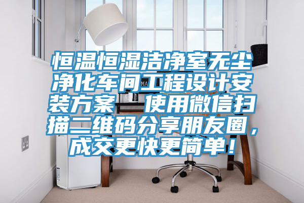 恒温恒湿洁净室无尘净化车间工程设计安装方案  使用微信扫描二维码分享朋友圈，成交更快更简单！