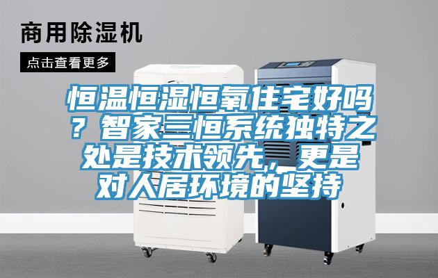恒温恒湿恒氧住宅好吗？智家三恒系统独特之处是技术领先，更是对人居环境的坚持