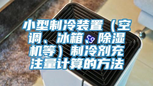 小型制冷装置（空调、冰箱、猫咪成人官网等）制冷剂充注量计算的方法