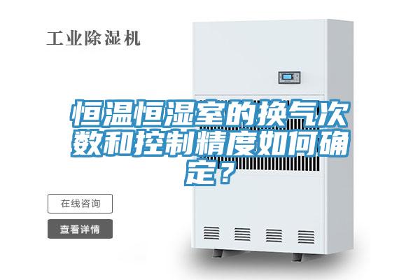恒温恒湿室的换气次数和控制精度如何确定？
