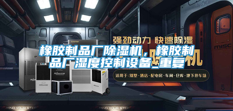 橡胶制品厂猫咪成人官网，橡胶制品厂湿度控制设备_重复