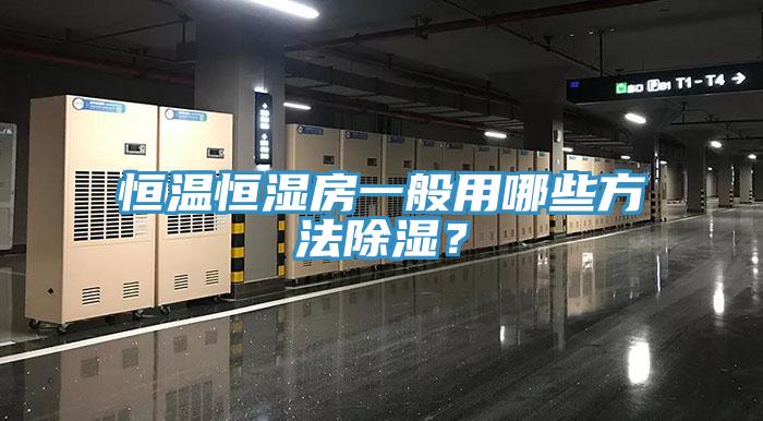 恒温恒湿房一般用哪些方法除湿？