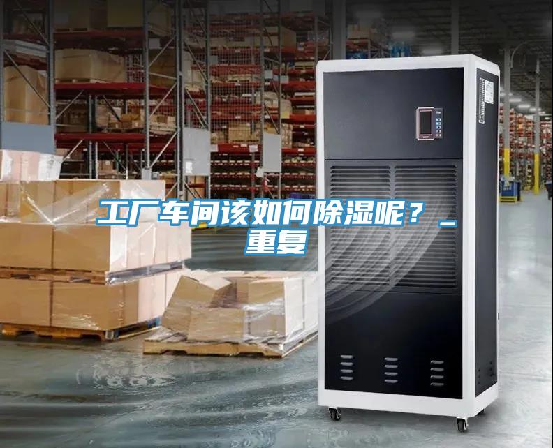 工厂车间该如何除湿呢？_重复