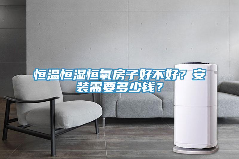 恒温恒湿恒氧房子好不好？安装需要多少钱？