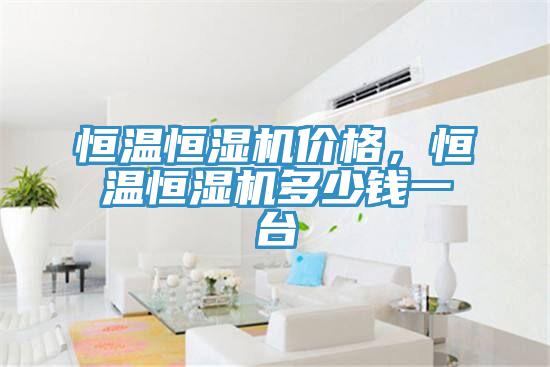 恒温恒湿机价格，恒温恒湿机多少钱一台