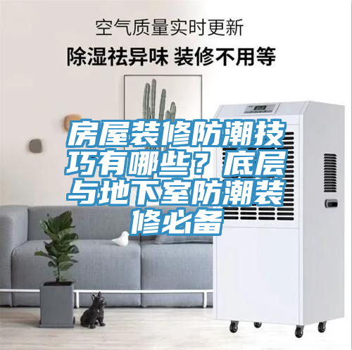 房屋装修防潮技巧有哪些？底层与地下室防潮装修必备