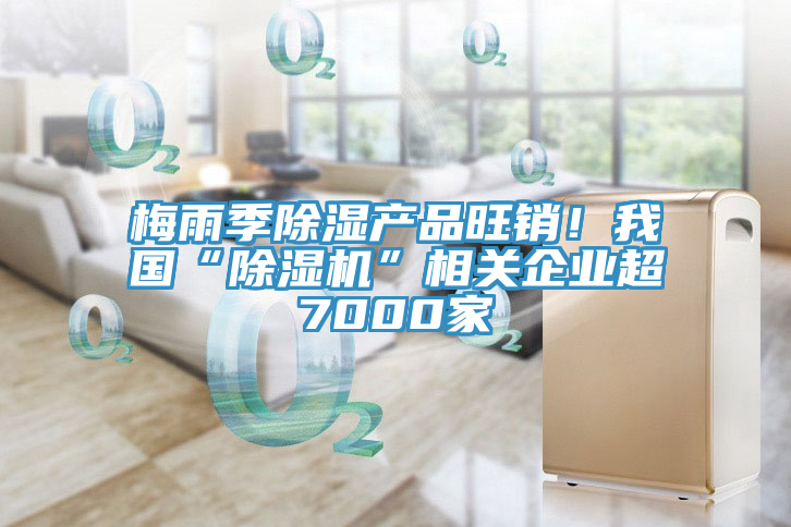 梅雨季除湿产品旺销！我国“猫咪成人官网”相关企业超7000家