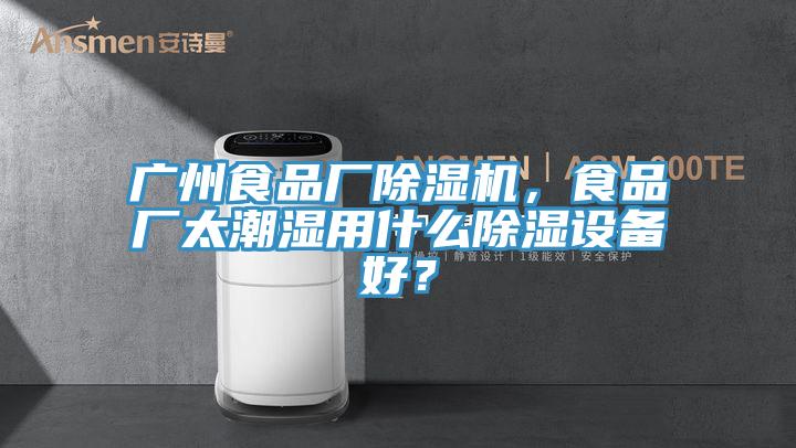 广州食品厂猫咪成人官网，食品厂太潮湿用什么除湿设备好？