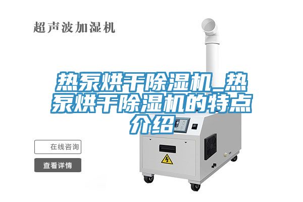 热泵烘干猫咪成人官网_热泵烘干猫咪成人官网的特点介绍