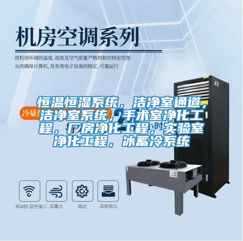 恒温恒湿系统，洁净室通道，洁净室系统，手术室净化工程，厂房净化工程，实验室净化工程，冰蓄冷系统