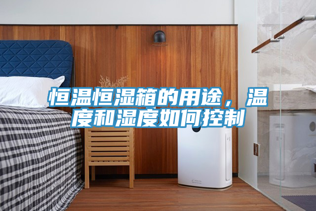 恒温恒湿箱的用途，温度和湿度如何控制