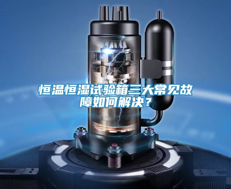 恒温恒湿试验箱三大常见故障如何解决？