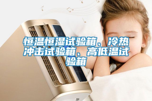 恒温恒湿试验箱、冷热冲击试验箱、高低温试验箱