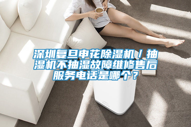 深圳复旦申花猫咪成人官网／抽湿机不抽湿故障维修售后服务电话是哪个？