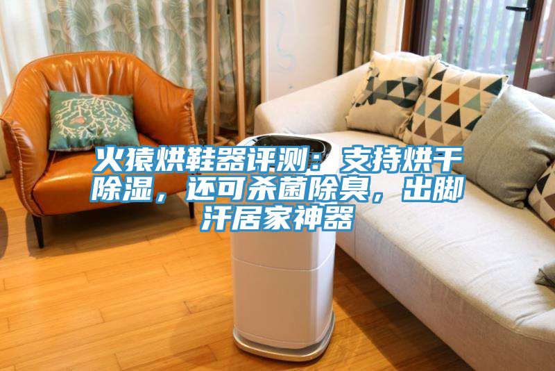 火猿烘鞋器评测：支持烘干除湿，还可杀菌除臭，出脚汗居家神器