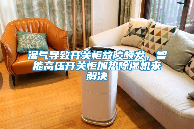湿气导致开关柜故障频发，智能高压开关柜加热猫咪成人官网来解决