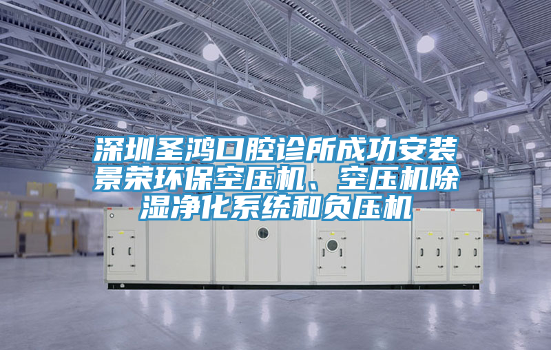 深圳圣鸿口腔诊所成功安装景荣环保空压机、空压机除湿净化系统和负压机
