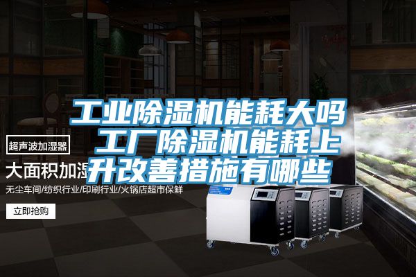 工业猫咪成人官网能耗大吗 工厂猫咪成人官网能耗上升改善措施有哪些