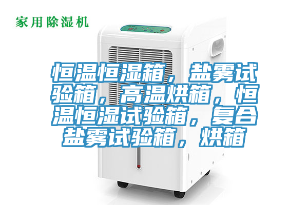 恒温恒湿箱，盐雾试验箱，高温烘箱，恒温恒湿试验箱，复合盐雾试验箱，烘箱