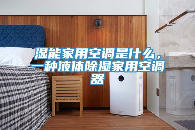 湿能家用空调是什么，一种液体除湿家用空调器