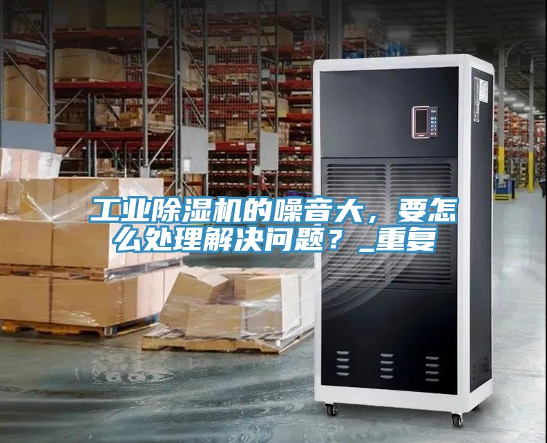工业猫咪成人官网的噪音大，要怎么处理解决问题？_重复