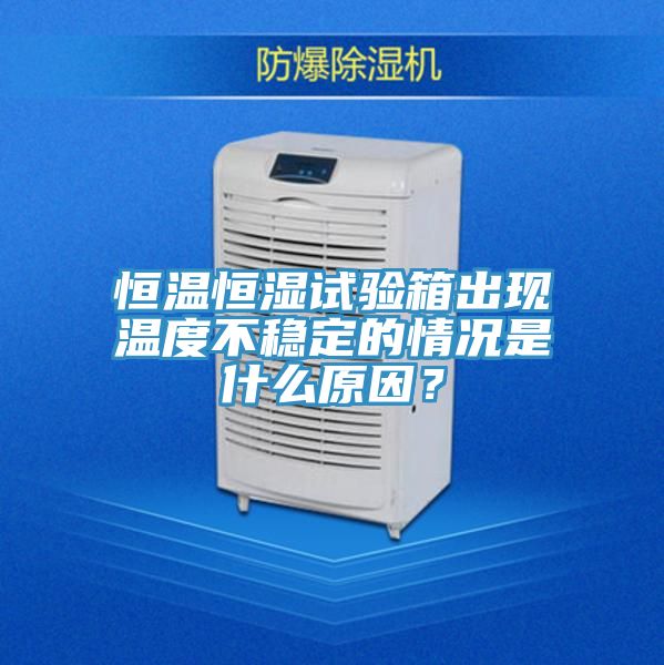 恒温恒湿试验箱出现温度不稳定的情况是什么原因？