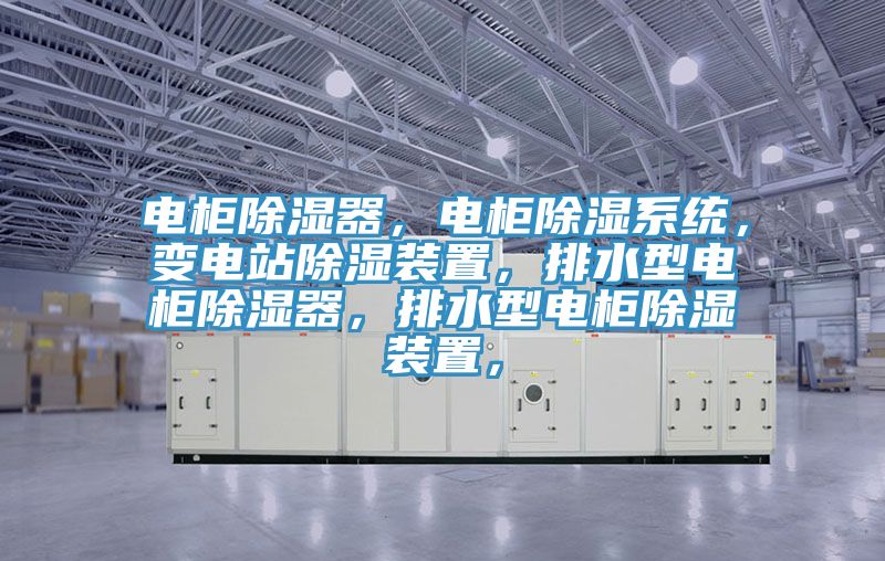 电柜除湿器，电柜除湿系统，变电站除湿装置，排水型电柜除湿器，排水型电柜除湿装置，