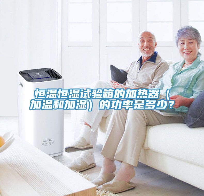 恒温恒湿试验箱的加热器（加温和加湿）的功率是多少？